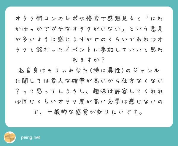 オタク街コンのレポや検索で感想見ると にわかばっかでガチなオタクがいない という意見が多いように感じますがどのく Peing 質問箱