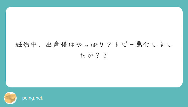 妊娠中 出産後はやっぱりアトピー悪化しましたか Peing 質問箱