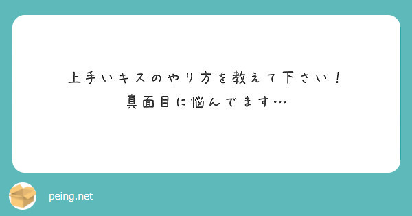 上手いキスのやり方を教えて下さい 真面目に悩んでます Peing 質問箱