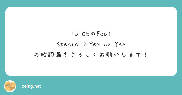 Twiceのfeel Specialとyes Or Yes の歌詞画をよろしくお願いします Peing 質問箱