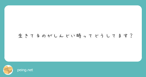 生きてるのがしんどい時ってどうしてます Peing 質問箱