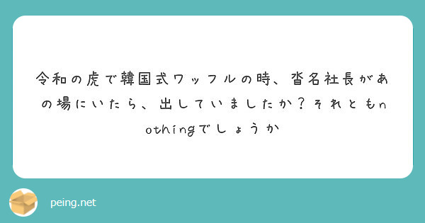 令和の虎で韓国式ワッフルの時 沓名社長があの場にいたら 出していましたか それともnothingでしょうか Peing 質問箱