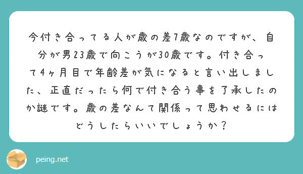 今付き合ってる人が歳の差7歳なのですが 自分が男23歳で向こうが30歳です 付き合って4ヶ月目で年齢差が気になる Peing 質問箱