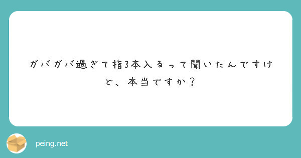 ガバガバ過ぎて指3本入るって聞いたんですけど 本当ですか Peing 質問箱