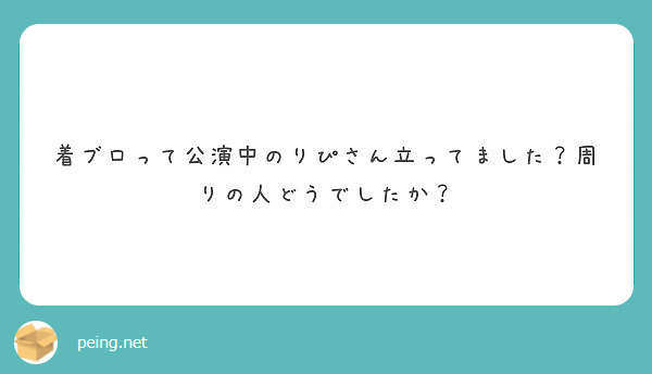 着ブロって公演中のりぴさん立ってました？周りの人どうでしたか？