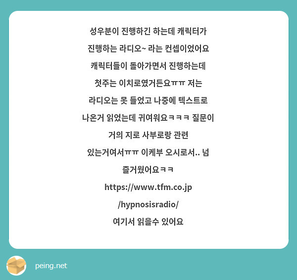 성우분이 진행하긴 하는데 캐릭터가 진행하는 라디오~ 라는 컨셉이었어요 캐릭터들이 돌아가면서 진행하는데 첫주는 이치로였거든요ㅠㅠ 저는 라디오는 못 들었고 나중에 텍스트로 나온거 읽었는데 귀여워요ㅋㅋㅋ 질문이 거의 지로 사부로랑 관련 있는거여서ㅠㅠ 이케부 오시로서.. 넘 즐거웠어요ㅋㅋ
https://www.tfm.co.jp/hypnosisradio/
여기서 읽을수 있어요