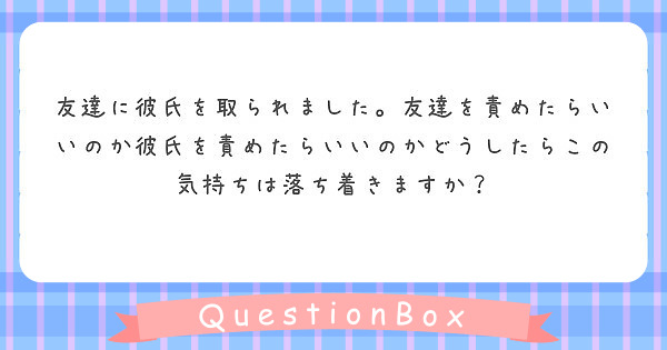 友達に彼氏を取られました 友達を責めたらいいのか彼氏を責めたらいいのかどうしたらこの気持ちは落ち着きますか Peing 質問箱