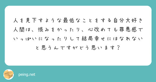 人を見下すような最低なことをする自分大好き人間は 恨みをかったり 心改めても罪悪感でいっぱいになったりして結局幸 Peing 質問箱