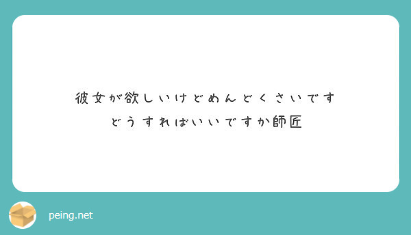 彼女が欲しいけどめんどくさいです どうすればいいですか師匠 Peing 質問箱