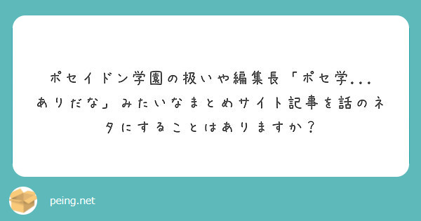 ポセイドン学園の扱いや編集長 ポセ学 ありだな みたいなまとめサイト記事を話のネタにすることはありますか Peing 質問箱