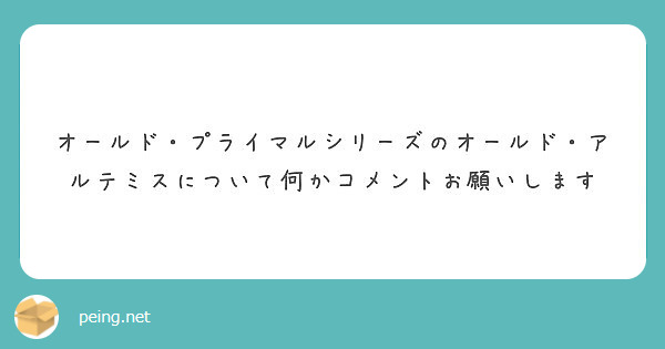 オールド プライマルシリーズのオールド アルテミスについて何かコメントお願いします Peing 質問箱