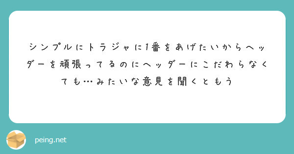 シンプルにトラジャに1番をあげたいからヘッダーを頑張ってるのにヘッダーにこだわらなくても みたいな意見を聞くとも Peing 質問箱