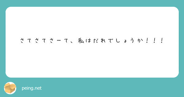 さてさてさーて 私はだれでしょうか Peing 質問箱