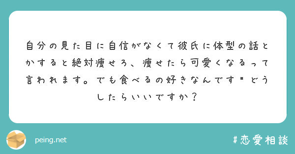 自分の見た目に自信がなくて彼氏に体型の話とかすると絶対痩せろ 痩せたら可愛くなるって言われます でも食べるの好き Peing 質問箱