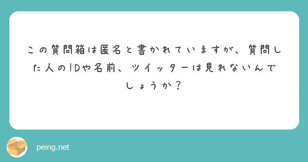 この質問箱は匿名と書かれていますが 質問した人のidや名前 ツイッターは見れないんでしょうか Peing 質問箱