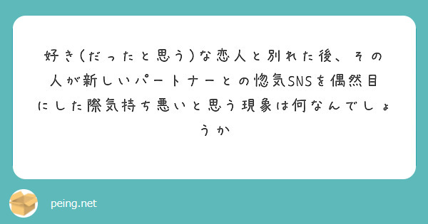 好き だったと思う な恋人と別れた後 その人が新しいパートナーとの惚気snsを偶然目にした際気持ち悪いと思う現象 Peing 質問箱