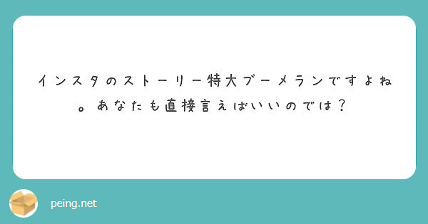 インスタのストーリー特大ブーメランですよね あなたも直接言えばいいのでは Peing 質問箱