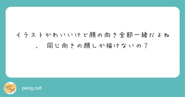 イラストかわいいけど顔の向き全部一緒だよね 同じ向きの顔しか描けないの Peing 質問箱