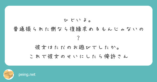 ひどいよ 普通振られた側なら復縁求めるもんじゃないの 彼女はただのお遊びでしたか Peing 質問箱