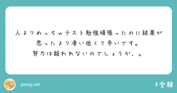 人よりめっちゃテスト勉強頑張ったのに結果が思ったより凄い低くて辛いです 努力は報われないのでしょうか Peing 質問箱