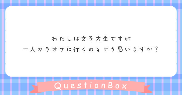 わたしは女子大生ですが 一人カラオケに行くのをどう思いますか Peing 質問箱