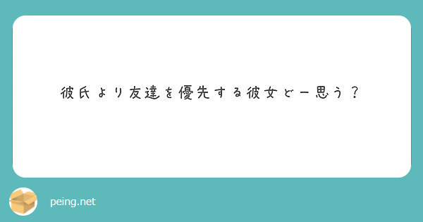 彼氏より友達を優先する彼女どー思う Peing 質問箱