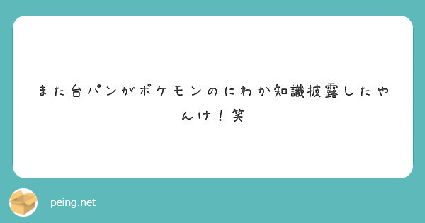 また台パンがポケモンのにわか知識披露したやんけ 笑 Peing 質問箱