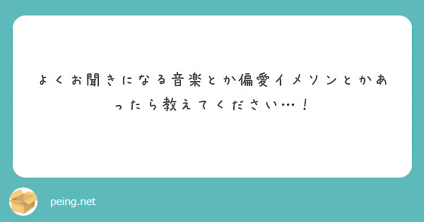 よくお聞きになる音楽とか偏愛イメソンとかあったら教えてください Peing 質問箱