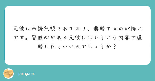 元彼に未読無視されており 連絡するのが怖いです 警戒心がある元彼にはどういう内容で連絡したらいいのでしょうか Peing 質問箱 元彼に未読無視されており 連絡するのが怖いです 警戒心がある元彼にはどういう内容で連絡したらいいのでしょうか Peing 質問箱