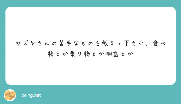 カズヤさんの苦手なものを教えて下さい 食べ物とか乗り物とか幽霊とか Peing 質問箱