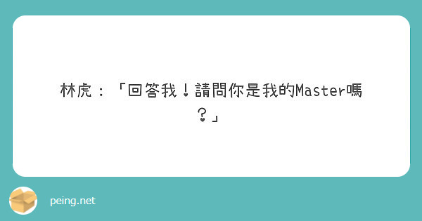 林虎：「回答我！請問你是我的Master嗎？」