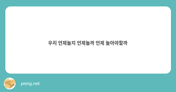 우리 언제놀지 언제놀까 언제 놀아야할까