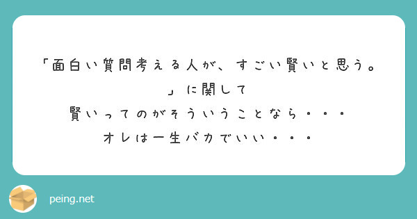 面白い質問考える人が すごい賢いと思う に関して 賢いってのがそういうことなら Peing 質問箱