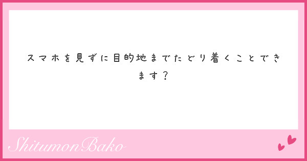 スマホを見ずに目的地までたどり着くことできます？