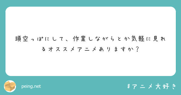 頭空っぽにして 作業しながらとか気軽に見れるオススメアニメありますか Peing 質問箱