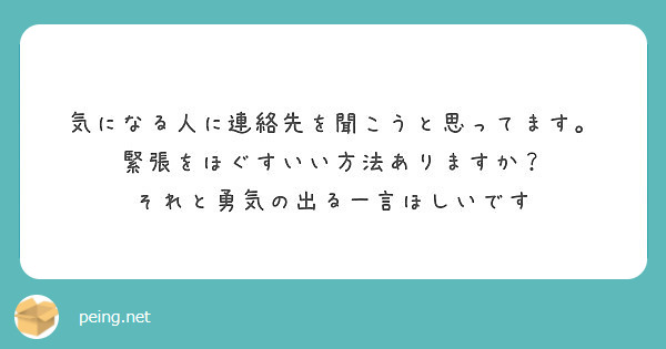 気になる人に連絡先を聞こうと思ってます 緊張をほぐすいい方法ありますか それと勇気の出る一言ほしいです Peing 質問箱