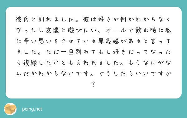 彼氏と別れました 彼は好きが何かわからなくなったし友達と遊びたい オールで飲む時に私に辛い思いをさせている罪悪感 Peing 質問箱