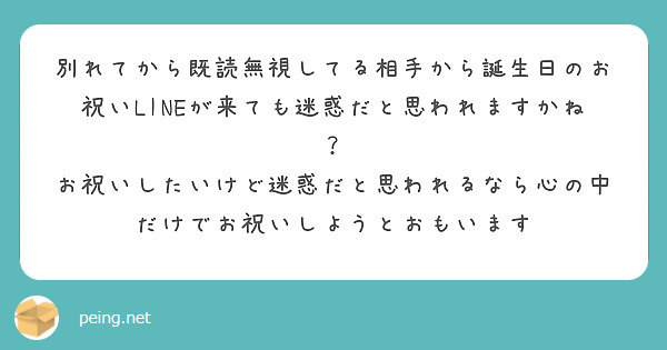 別れてから既読無視してる相手から誕生日のお祝いlineが来ても迷惑だと思われますかね Peing 質問箱