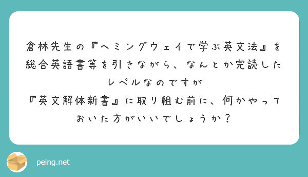 倉林先生の ヘミングウェイで学ぶ英文法 を総合英語書等を引きながら なんとか完読したレベルなのですが Peing 質問箱