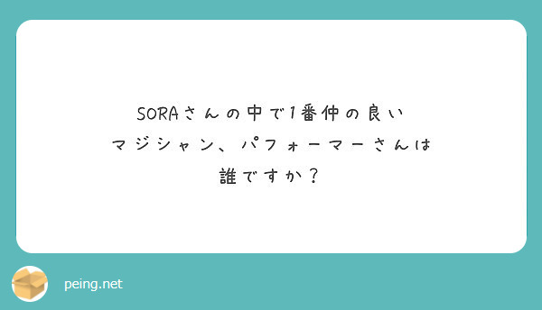 Soraさんの中で1番仲の良い マジシャン パフォーマーさんは 誰ですか Peing 質問箱