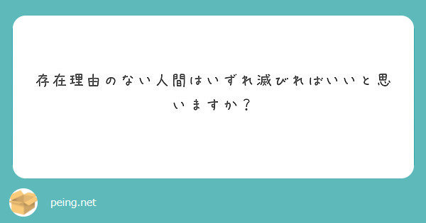 存在理由のない人間はいずれ滅びればいいと思いますか Peing 質問箱