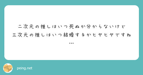 二次元の推しはいつ死ぬか分からないけど 三次元の推しはいつ結婚するかヒヤヒヤですね Peing 質問箱