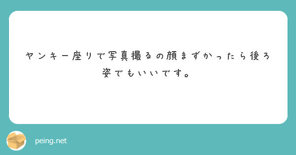 ヤンキー座りで写真撮るの顔まずかったら後ろ姿でもいいです Peing 質問箱