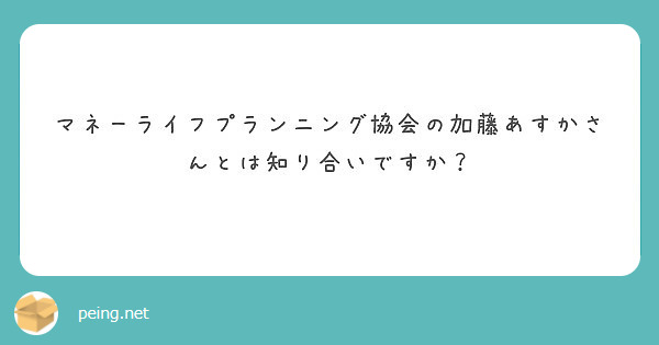 マネーライフプランニング協会の加藤あすかさんとは知り合いですか Peing 質問箱