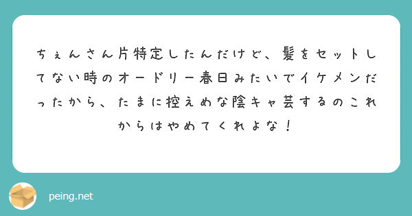 ちぇんさん片特定したんだけど 髪をセットしてない時のオードリー春日みたいでイケメンだったから たまに控えめな陰キ Peing 質問箱