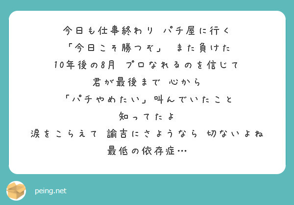 今日も仕事終わり パチ屋に行く 今日こそ勝つぞ また負けた 10年後の8月 プロなれるのを信じて Peing 質問箱