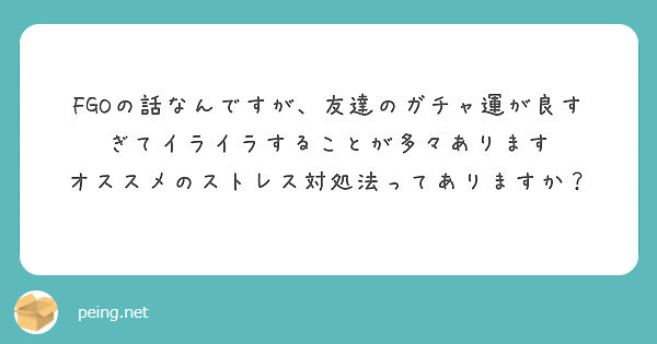 Fgoの話なんですが 友達のガチャ運が良すぎてイライラすることが多々あります Peing 質問箱