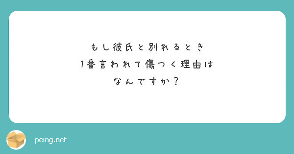 もし彼氏と別れるとき 1番言われて傷つく理由は なんですか Peing 質問箱