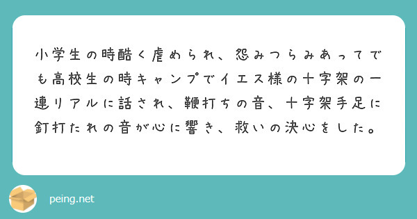 小学生の時酷く虐められ 怨みつらみあってでも高校生の時キャンプでイエス様の十字架の一連リアルに話され 鞭打ちの音 Peing 質問箱