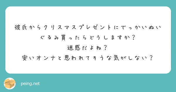 彼氏からクリスマスプレゼントにでっかいぬいぐるみ貰ったらどうしますか 迷惑だよね Peing 質問箱